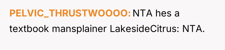 PELVIC_THRUSTWOOOO NTA hes a textbook mansplainer LakesideCitrus: NTA.