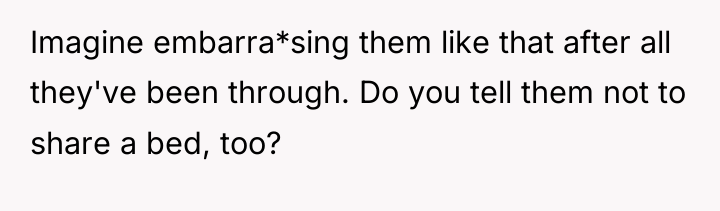 Imagine embarra*sing them like that after all they've been through....