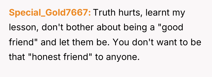 Special_Gold7667 Truth hurts, learnt my lesson, don't bother about being...