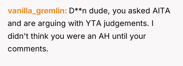 vanilla_gremlin D**n dude, you asked AITA and are arguing with...
