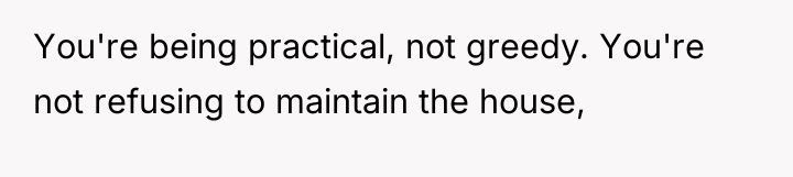 You're being practical, not greedy. You're not refusing to maintain...