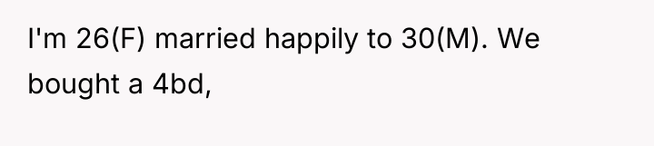 I'm 26(F) married happily to 30(M). We bought a 4bd,