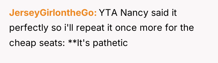 JerseyGirlontheGo YTA Nancy said it perfectly so i'll repeat it...