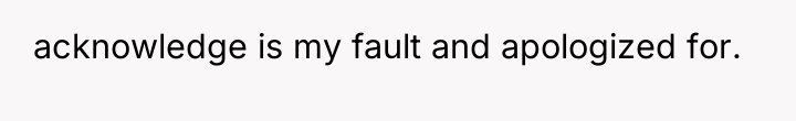 acknowledge is my fault and apologized for.