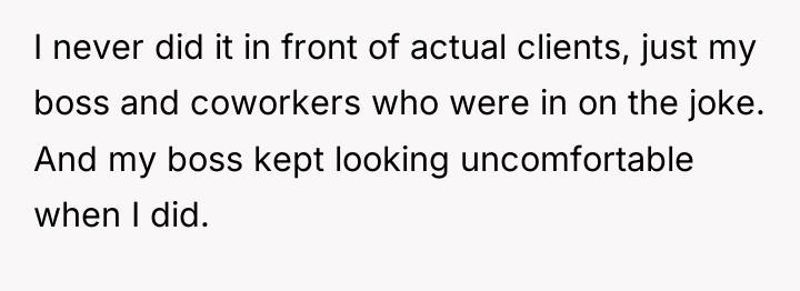 I never did it in front of actual clients, just...