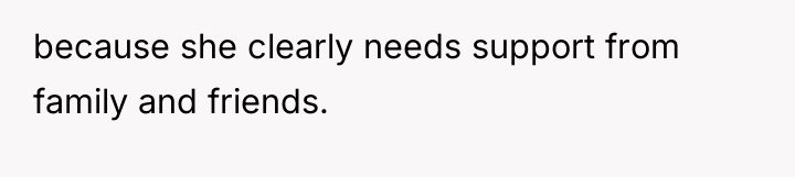 because she clearly needs support from family and friends.