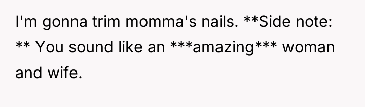 I'm gonna trim momma's nails. **Side note: ** You sound...