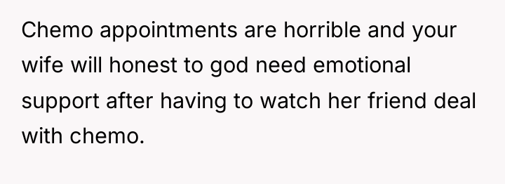 Chemo appointments are horrible and your wife will honest to...