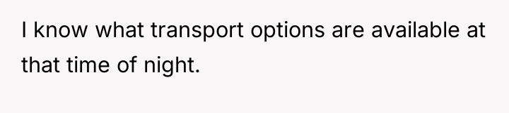 I know what transport options are available at that time...