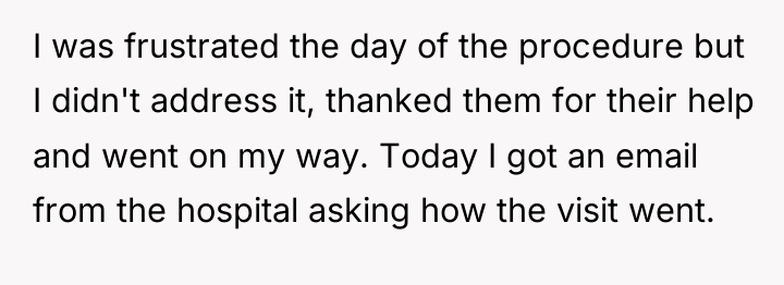 I was frustrated the day of the procedure but I...