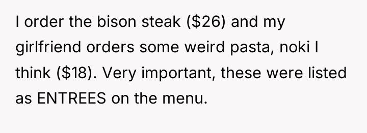 I order the bison steak ($26) and my girlfriend orders...