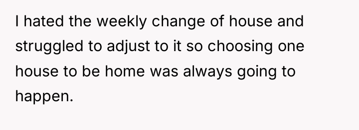 I hated the weekly change of house and struggled to...