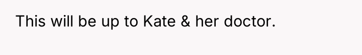 This will be up to Kate & her doctor.