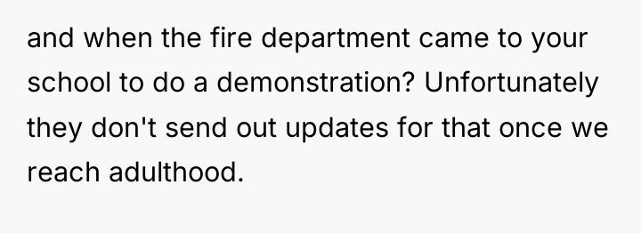 and when the fire department came to your school to...