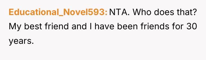 Educational_Novel593 NTA. Who does that? My best friend and I...