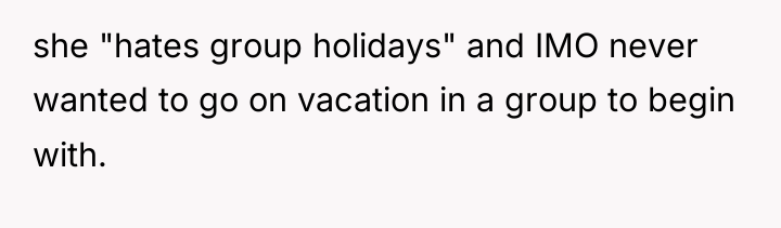 she "hates group holidays" and IMO never wanted to go...