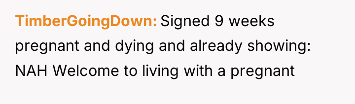 TimberGoingDown Signed 9 weeks pregnant and dying and already showing:...