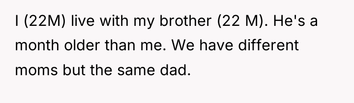 I (22M) live with my brother (22 M). He's a...