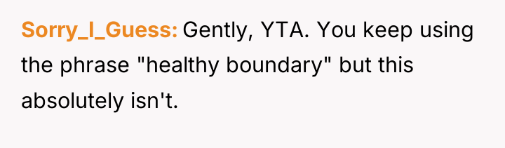 Sorry_I_Guess Gently, YTA. You keep using the phrase "healthy boundary"...