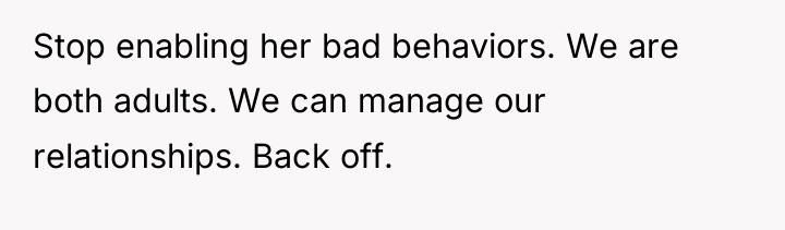 Stop enabling her bad behaviors. We are both adults. We...