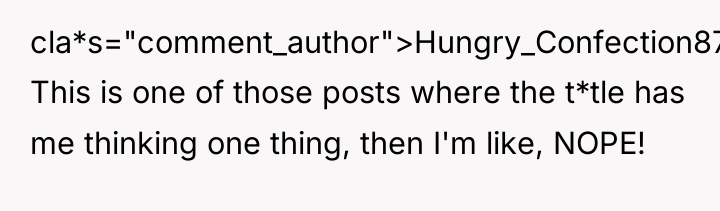 cla*s="comment_author">Hungry_Confection874: This is one of those posts where the t*tle...