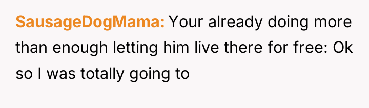 SausageDogMama Your already doing more than enough letting him live...