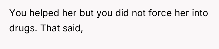 You helped her but you did not force her into...