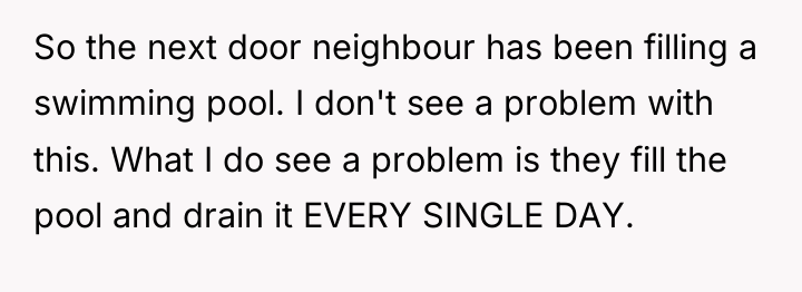 So the next door neighbour has been filling a swimming...
