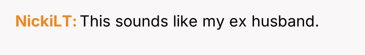 NickiLT This sounds like my ex husband.