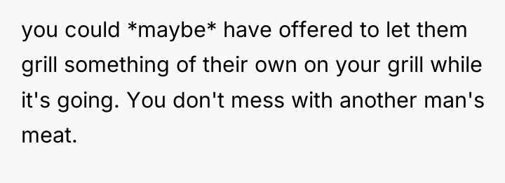 you could *maybe* have offered to let them grill something...