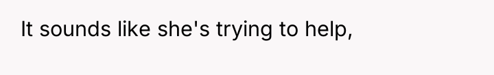 It sounds like she's trying to help,