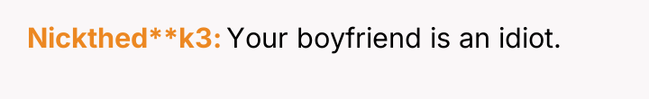 Nickthed**k3 Your boyfriend is an idiot.