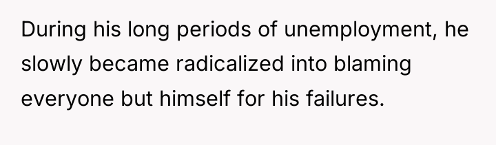 During his long periods of unemployment, he slowly became radicalized...