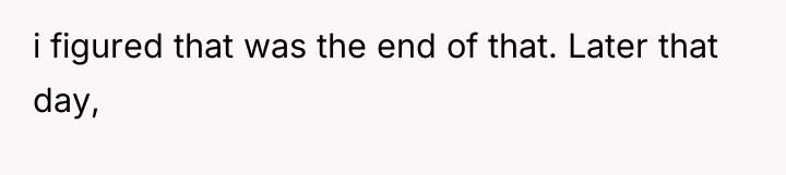 i figured that was the end of that. Later that...