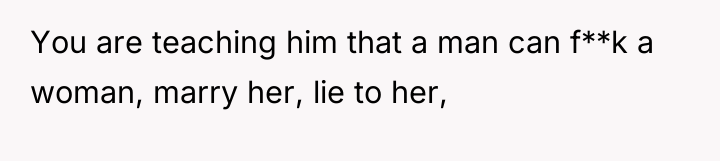 You are teaching him that a man can f**k a...