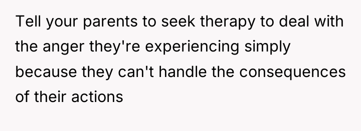 Tell your parents to seek therapy to deal with the...