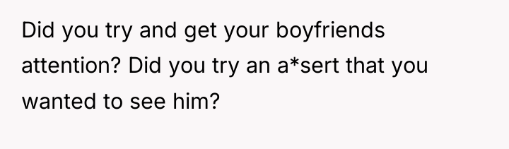 Did you try and get your boyfriends attention? Did you...