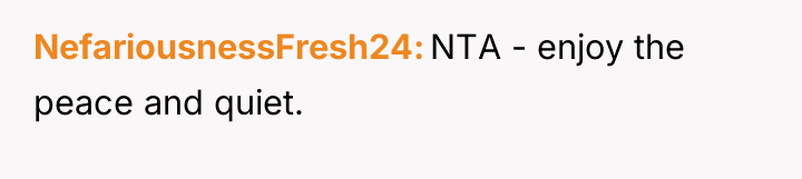 NefariousnessFresh24 NTA - enjoy the peace and quiet.