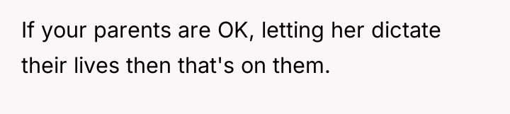 If your parents are OK, letting her dictate their lives...
