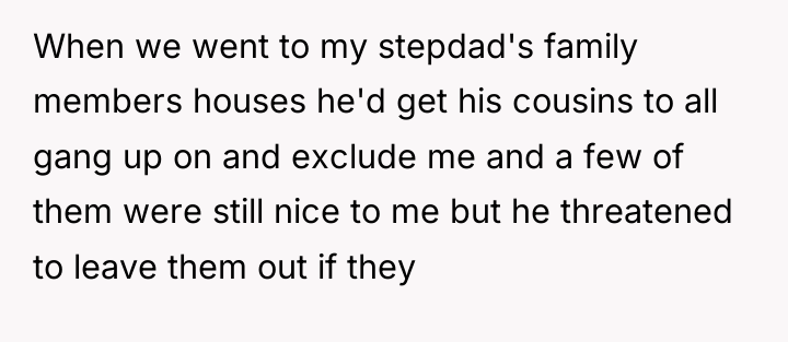 When we went to my stepdad's family members houses he'd...
