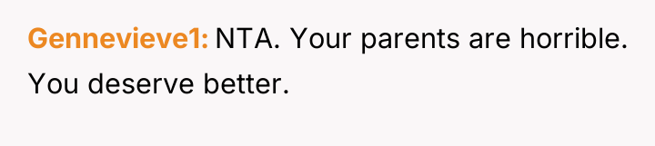 Gennevieve1 NTA. Your parents are horrible. You deserve better.
