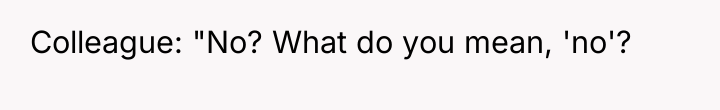 Colleague: "No? What do you mean, 'no'?