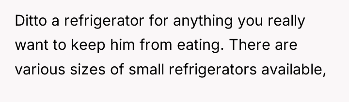 Ditto a refrigerator for anything you really want to keep...