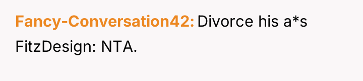 Fancy-Conversation42 Divorce his a*s FitzDesign: NTA.