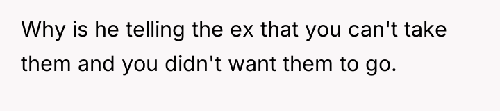 Why is he telling the ex that you can't take...