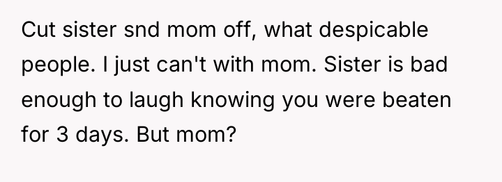 Cut sister snd mom off, what despicable people. I just...