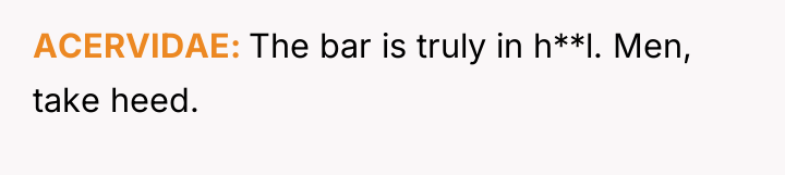 ACERVIDAE The bar is truly in h**l. Men, take heed.