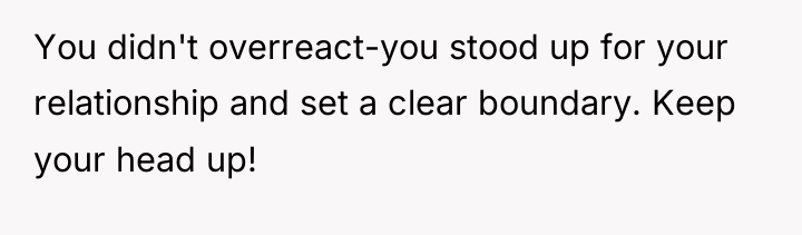 You didn't overreact-you stood up for your relationship and set...