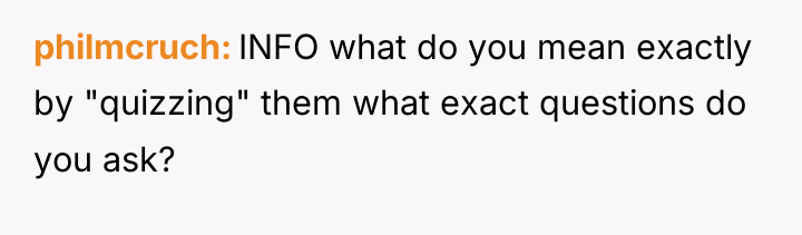 philmcruch INFO what do you mean exactly by "quizzing" them...
