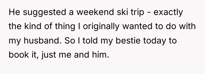 He suggested a weekend ski trip - exactly the kind...